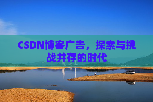 CSDN博客广告，探索与挑战并存的时代